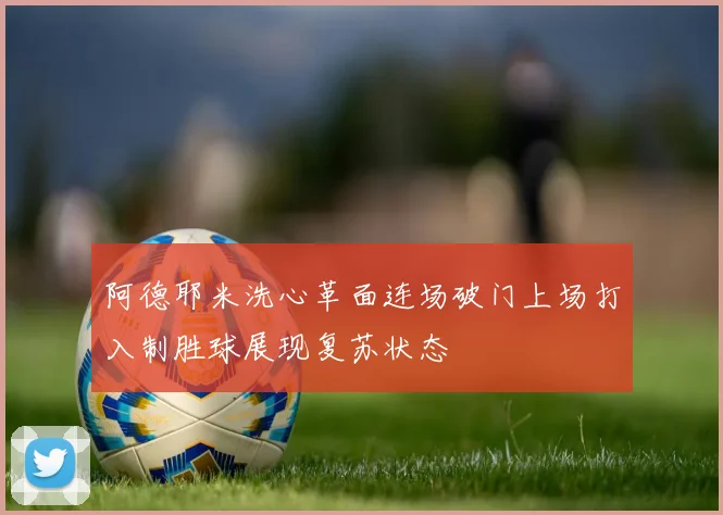 阿德耶米洗心革面连场破门上场打入制胜球展现复苏状态