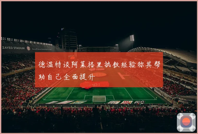 德温特谈阿莱格里执教经验称其帮助自己全面提升