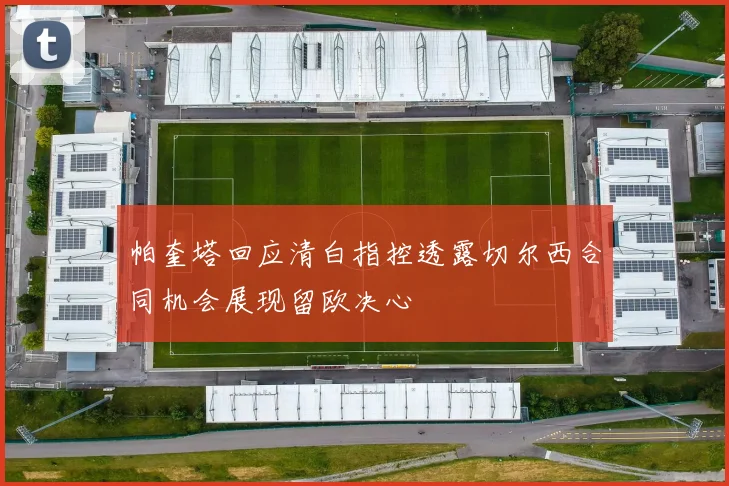 帕奎塔回应清白指控透露切尔西合同机会展现留欧决心