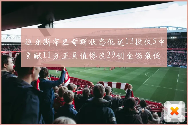 迈尔斯布里奇斯状态低迷13投仅5中贡献11分正负值惨淡29创全场最低纪录