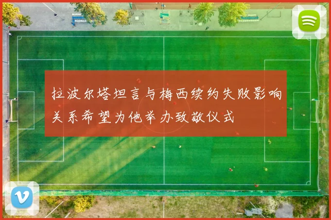 拉波尔塔坦言与梅西续约失败影响关系希望为他举办致敬仪式