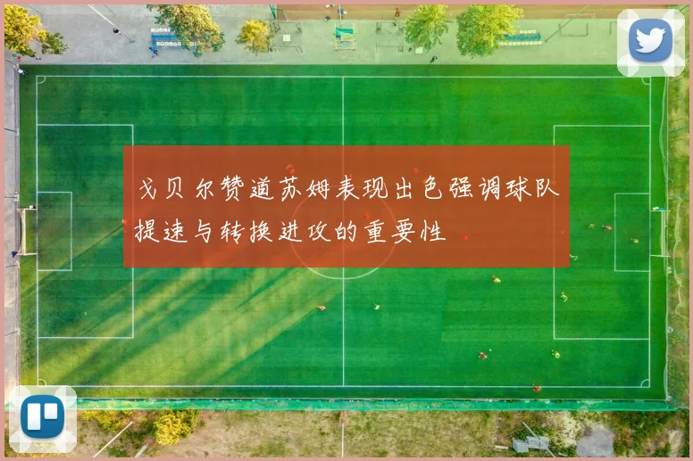 戈贝尔赞道苏姆表现出色强调球队提速与转换进攻的重要性