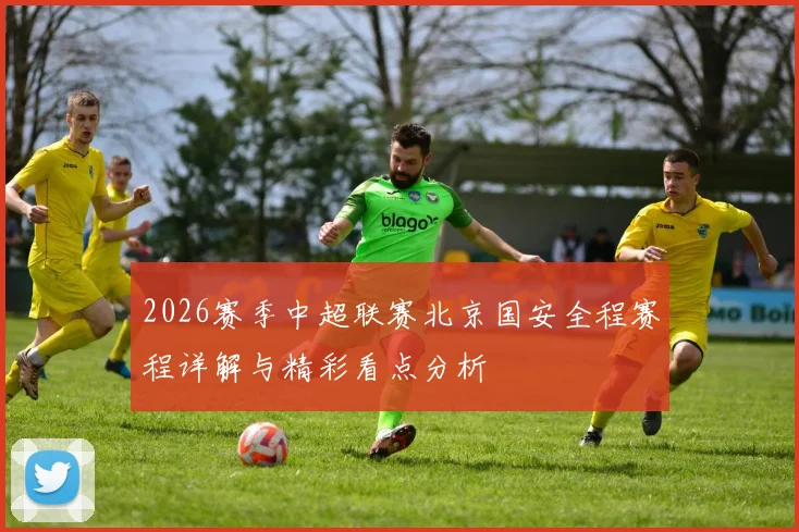 2026赛季中超联赛北京国安全程赛程详解与精彩看点分析