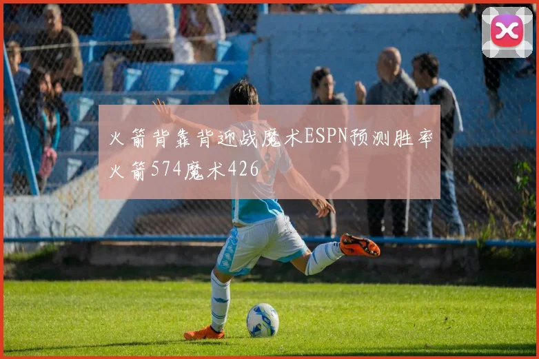 火箭背靠背迎战魔术ESPN预测胜率火箭574魔术426