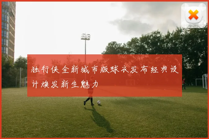独行侠全新城市版球衣发布经典设计焕发新生魅力