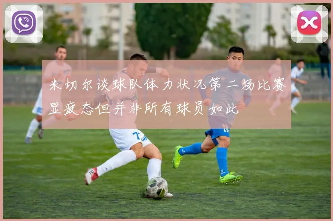 米切尔谈球队体力状况第二场比赛显疲态但并非所有球员如此