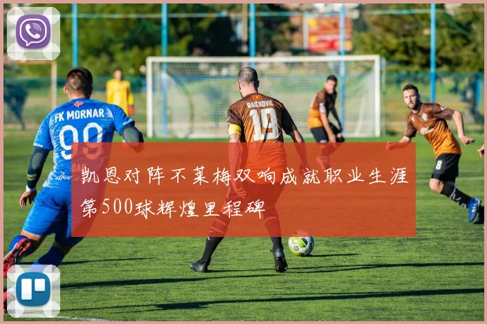 凯恩对阵不莱梅双响成就职业生涯第500球辉煌里程碑